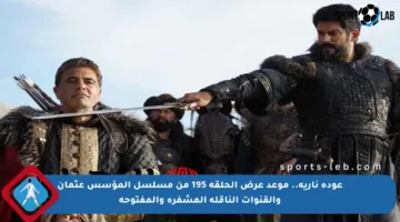 عودة نارية.. موعد عرض الحلقة 195 من مسلسل المؤسس عثمان والقنوات الناقلة المشفرة والمفتوحة